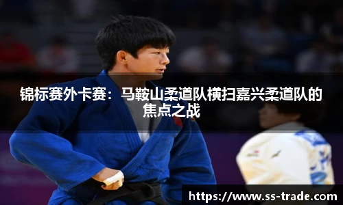 锦标赛外卡赛：马鞍山柔道队横扫嘉兴柔道队的焦点之战