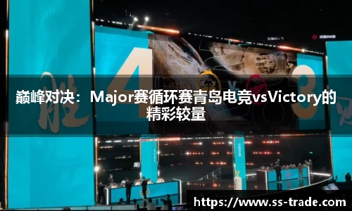 巅峰对决：Major赛循环赛青岛电竞vsVictory的精彩较量