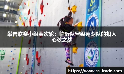 攀岩联赛小组赛次轮：临沂队晋级芜湖队的扣人心弦之战